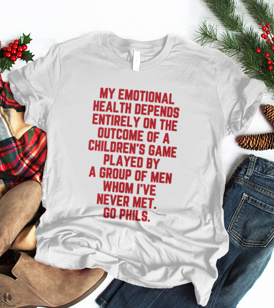 Philadelphia Phillies Emotional Health Depends On The Outcome Of A Children's Game Played By Men Go Phils T-Shirt