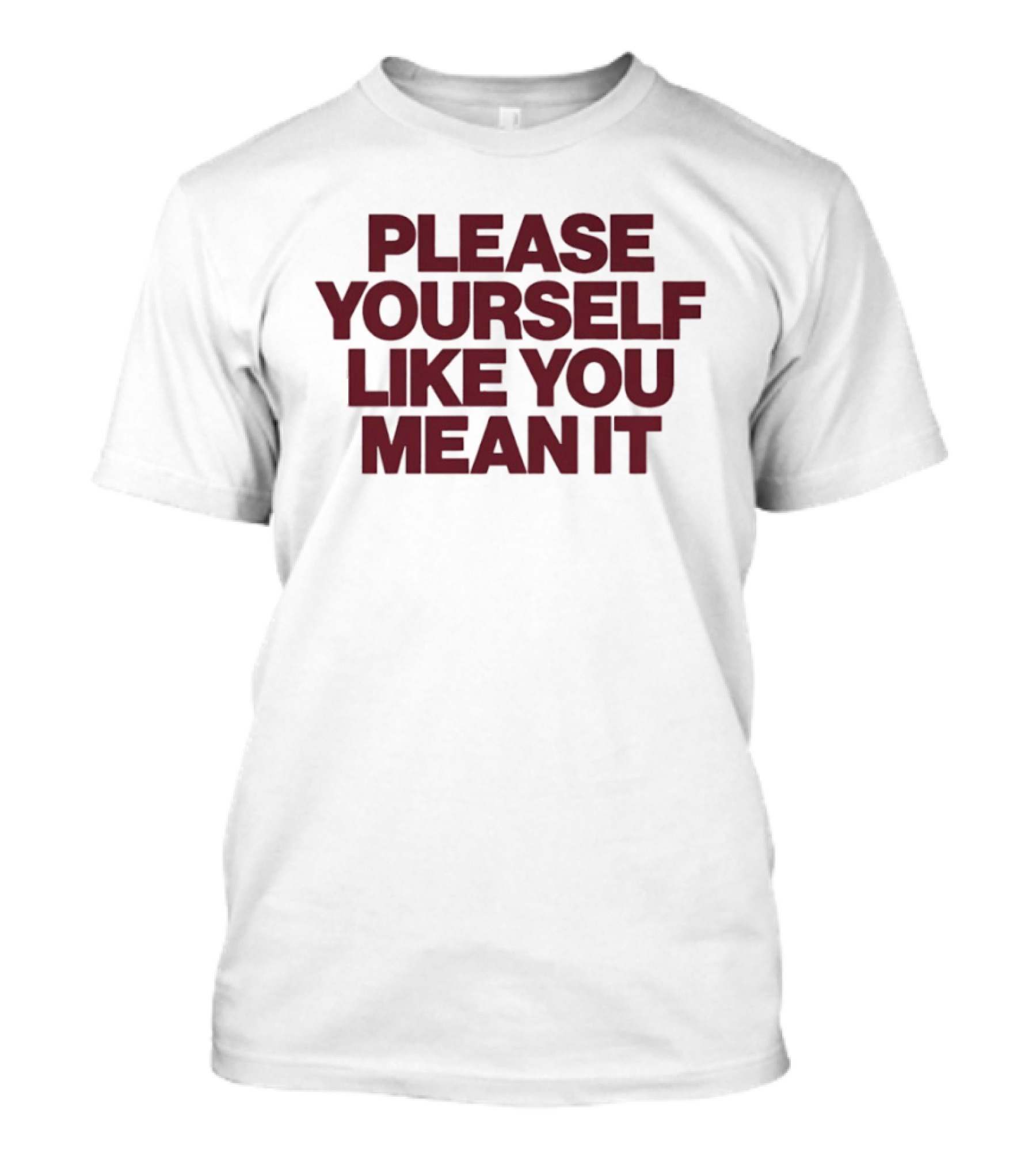 Please Yourself Like You Mean It Message T-Shirt