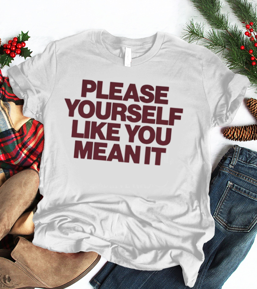 Please Yourself Like You Mean It Message T-Shirt