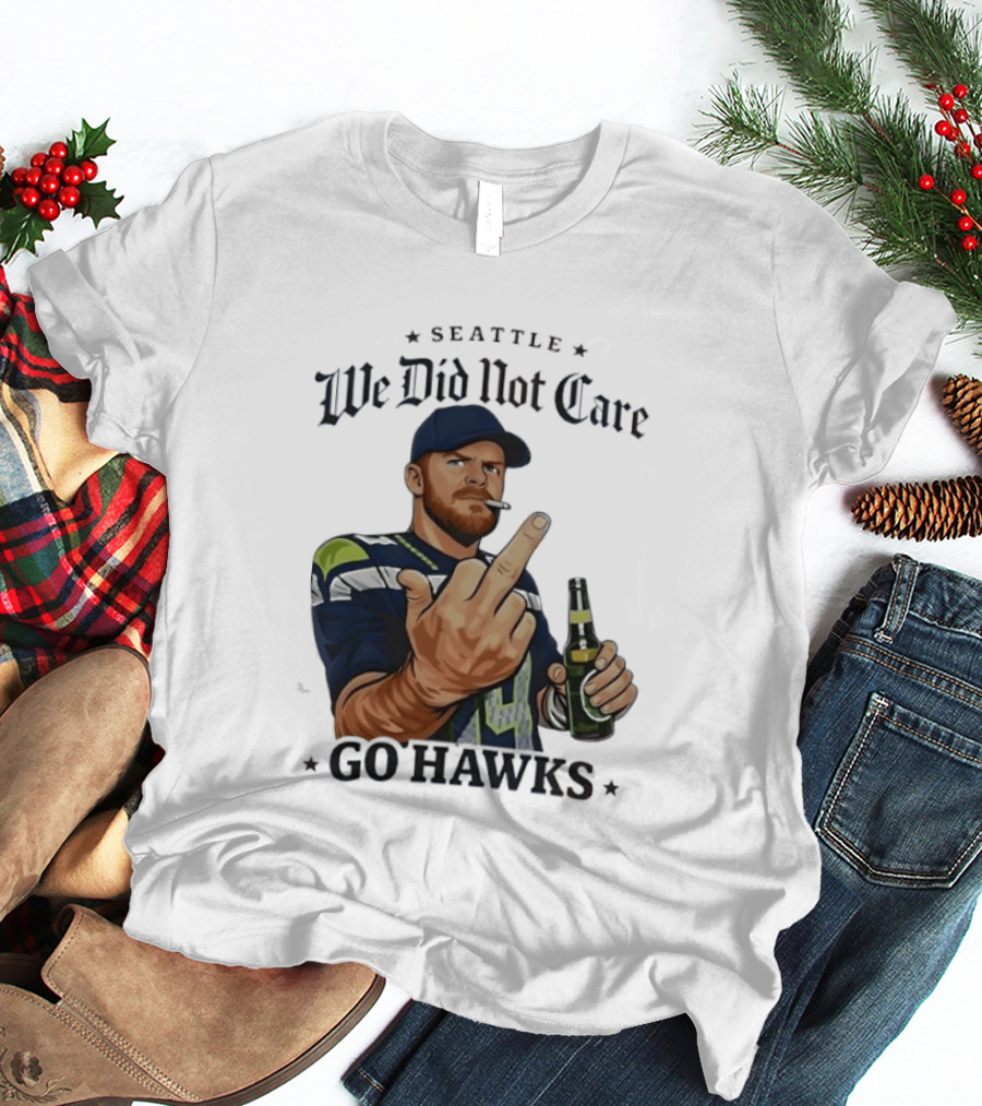 Seattle We Did Not Care Go Hawks Middle Finger Beer Smoking T-Shirt