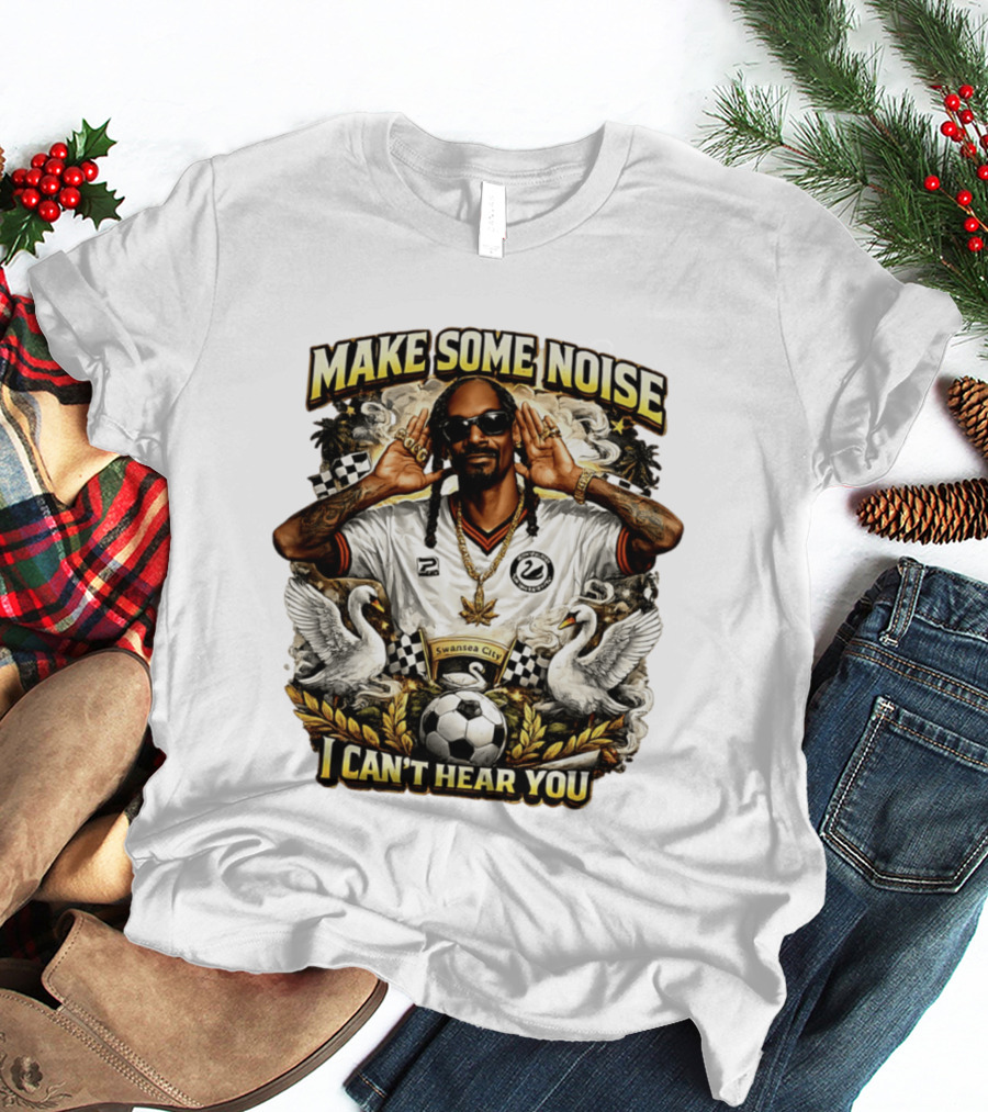 Make Some Noise Snoop Dogg I Can't Hear You Swansea City Football Soccer T-Shirt