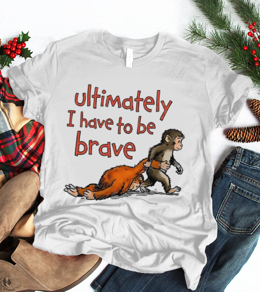 Ultimately I Have To Be Brave Monkey And Orangutan T-Shirt