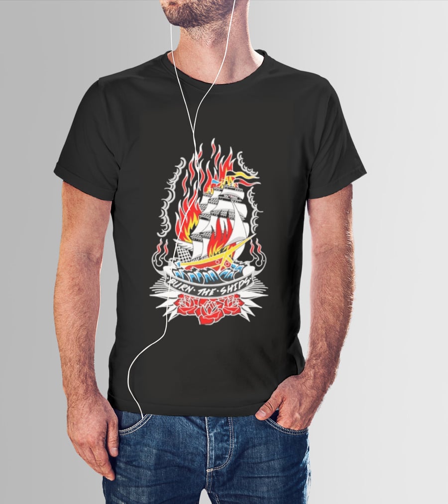 Burn The Ships Flaming Tattoo With Sailing Ship And Roses T-Shirt