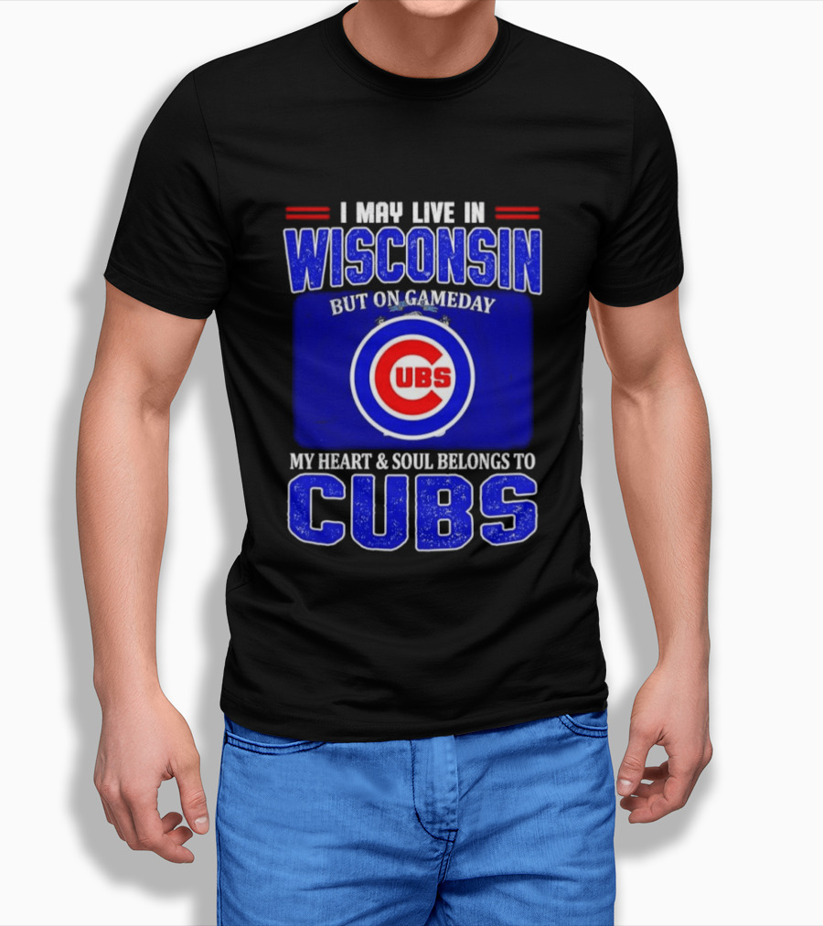 I May Live In Wisconsin But On Gameday My Heart And Soul Belongs To Cubs T-Shirt