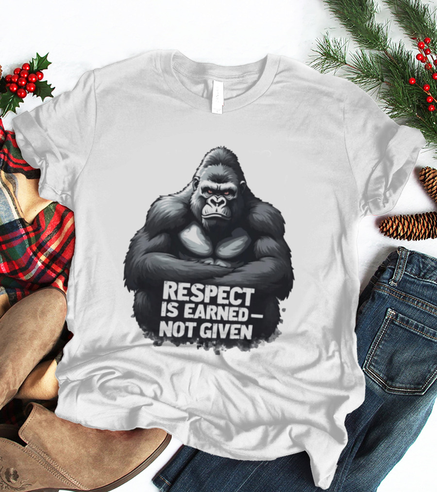 Gorilla Respect Is Earned Not Given T-Shirt