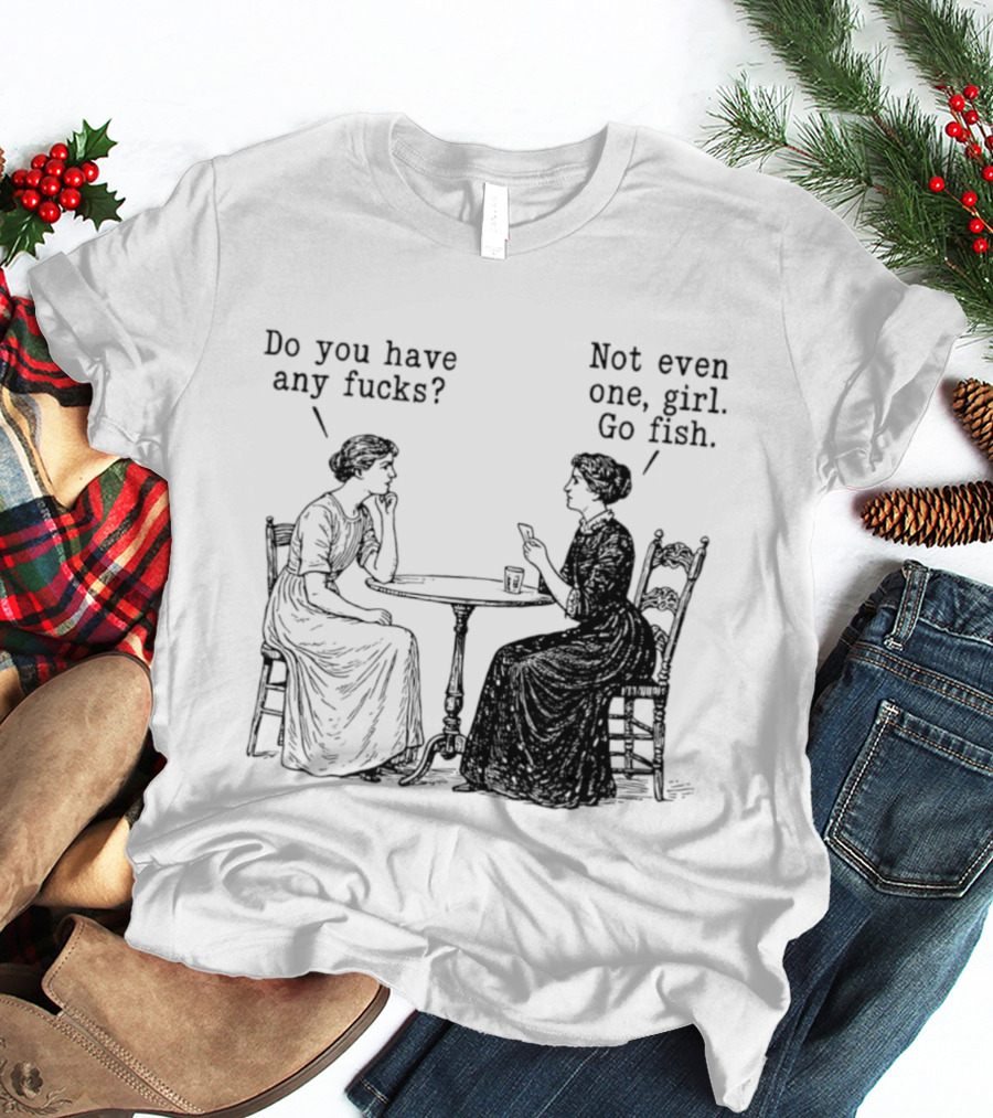 Do You Have Any Fucks Not Even One Girl Go Fish T-Shirt