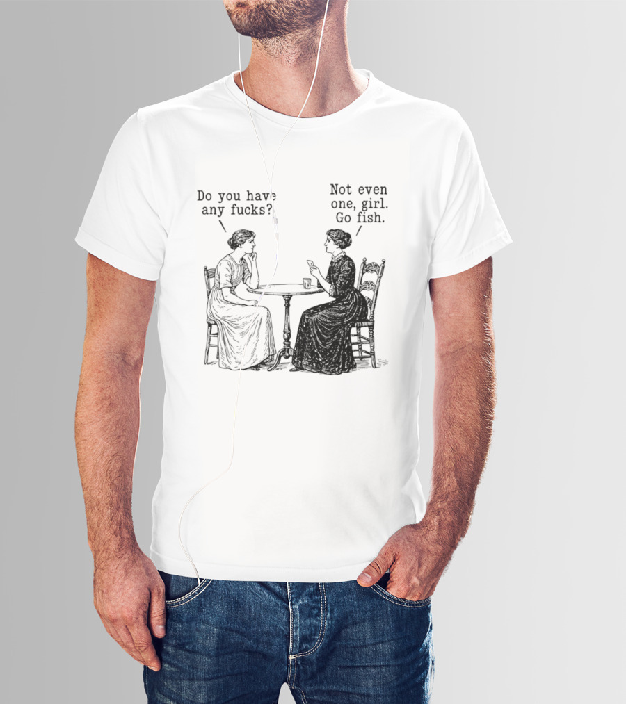 Do You Have Any Fucks Not Even One Girl Go Fish T-Shirt