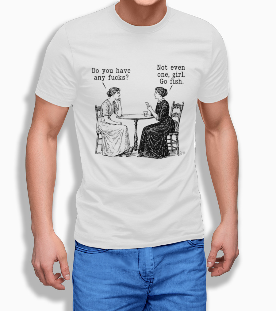 Do You Have Any Fucks Not Even One Girl Go Fish T-Shirt