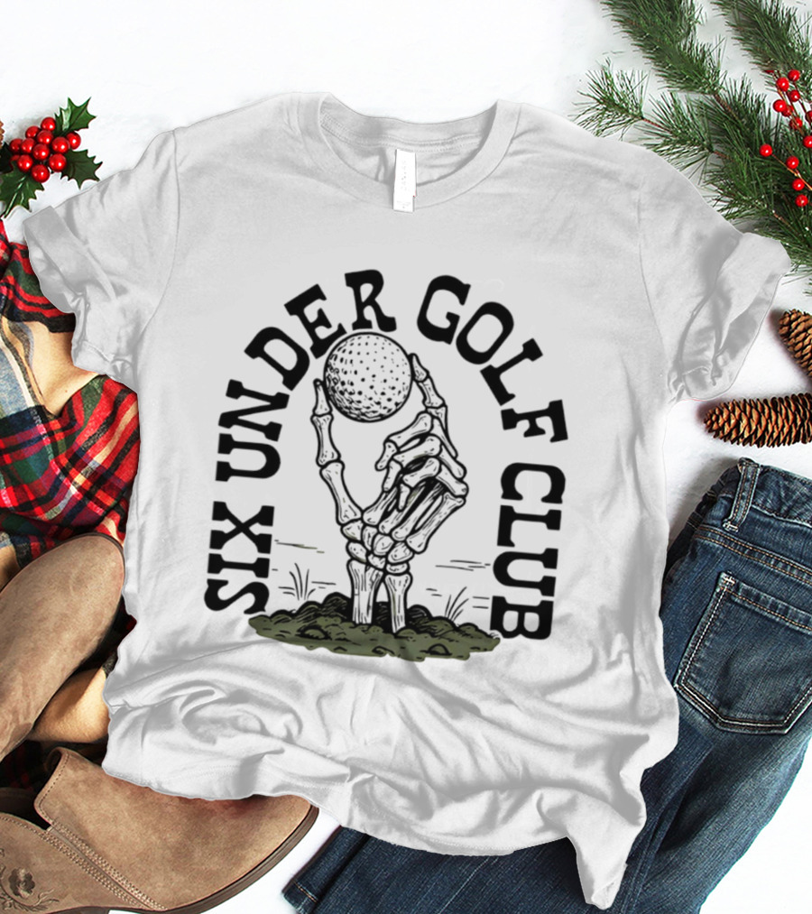 Six Under Golf Club Skeleton Hand Holding Golf Ball T-Shirt