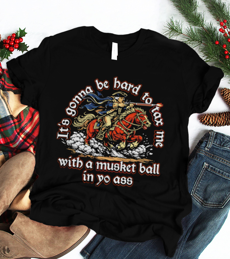 It's Gonna Be Hard To Tax Me With A Musket Ball In Yo Ass Horseman T-Shirt