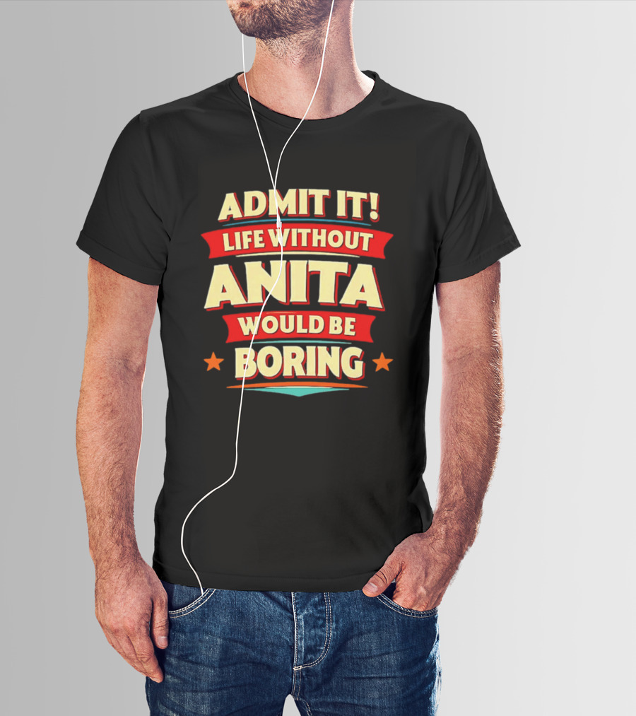 Admit It Life Without Anita Would Be Boring T-Shirt