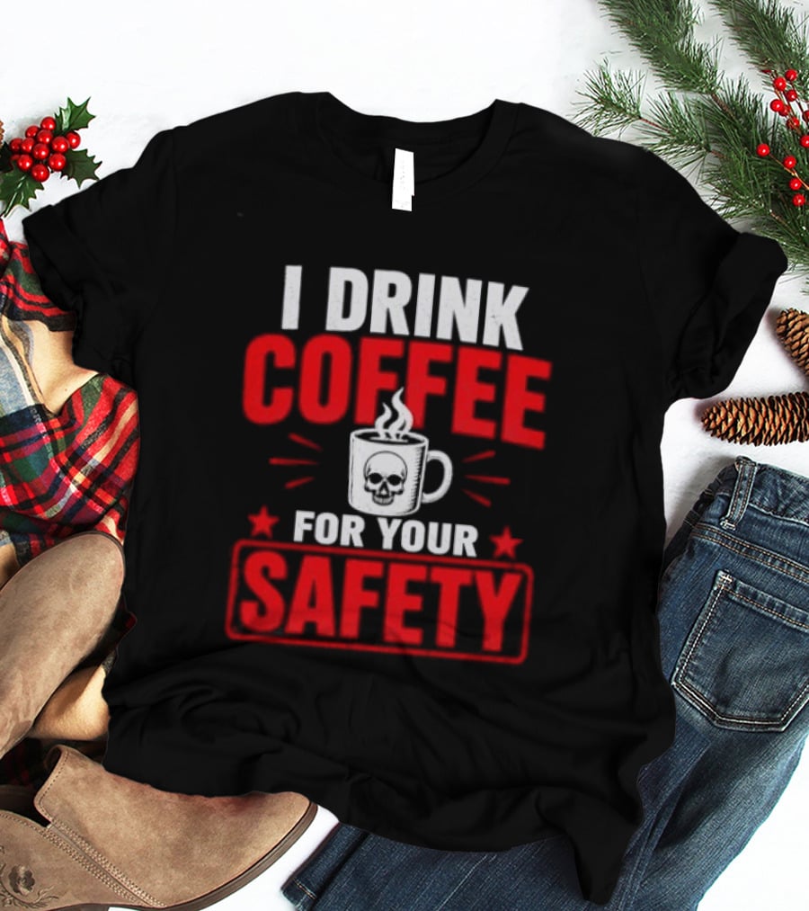I Drink Coffee For Your Safety Skull Humor T-Shirt