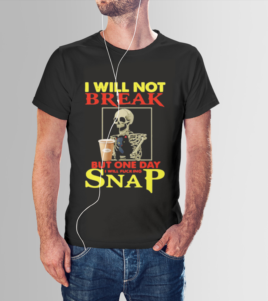 I Will Not Break But One Day I Will Fucking Snap Skull With Coffee Cup Skeleton T-Shirt