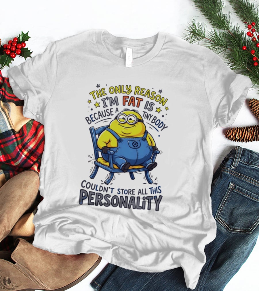 Minion The Only Reason I'm Fat Tiny Body Couldn't Store All This Personality T-Shirt