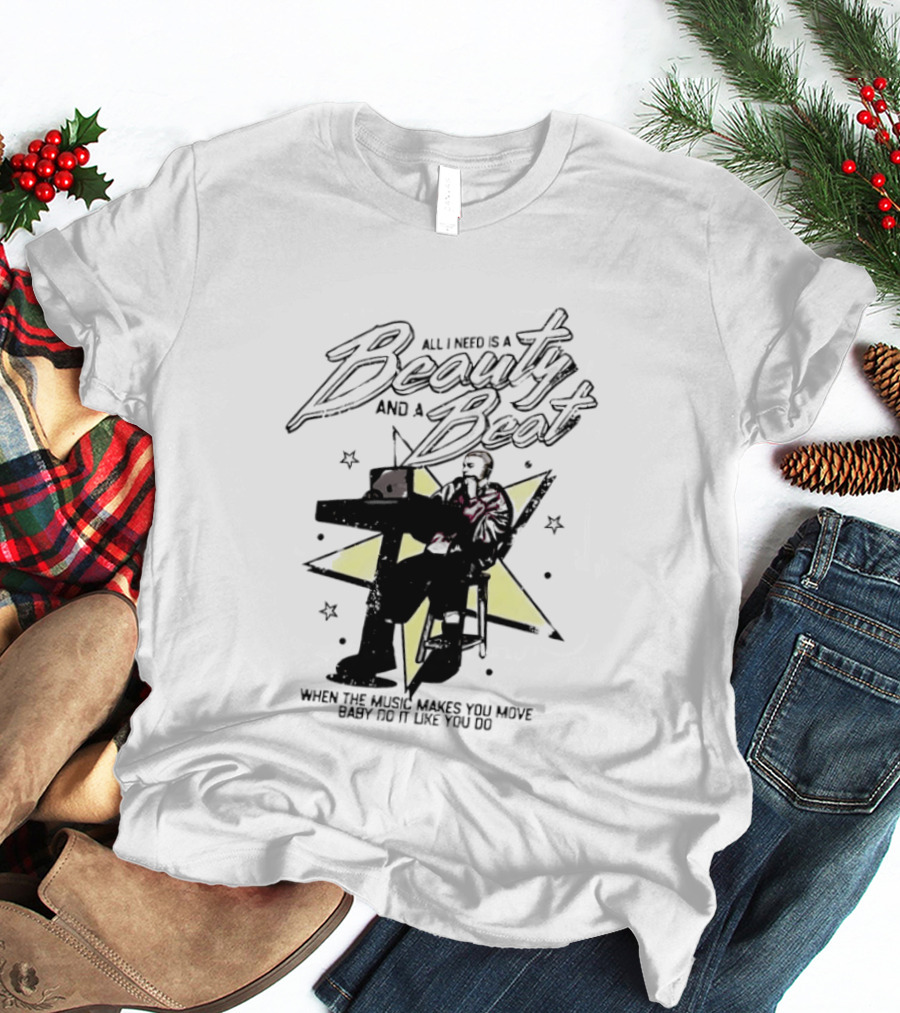All I Need Is A Beauty And A Beat When The Music Makes You Move Baby Do It Like You Do T-Shirt