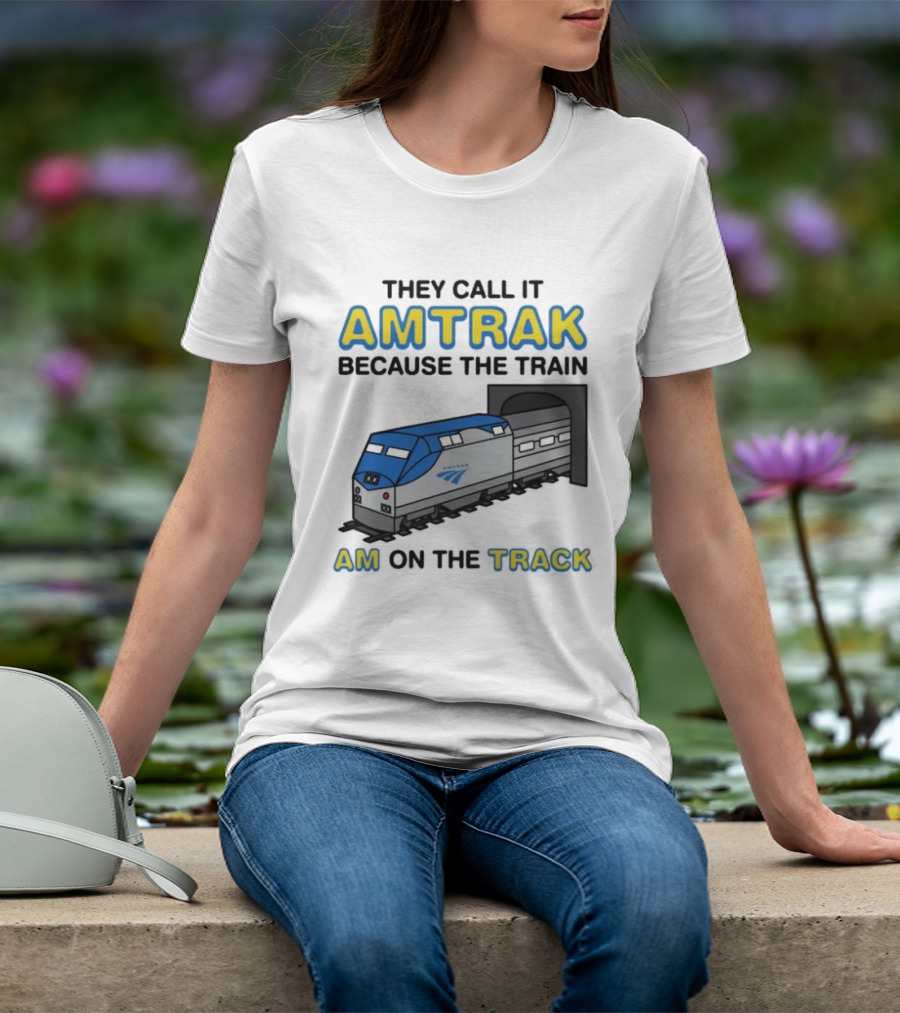 They Call It Amtrak Because The Train Am On The Track T-Shirt