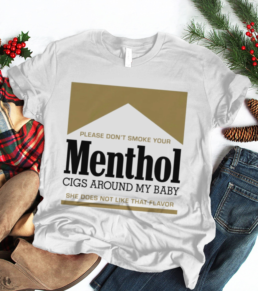 Please Don't Smoke Your Menthol Cigs Around My Baby She Does Not Like That Flavor T-Shirt