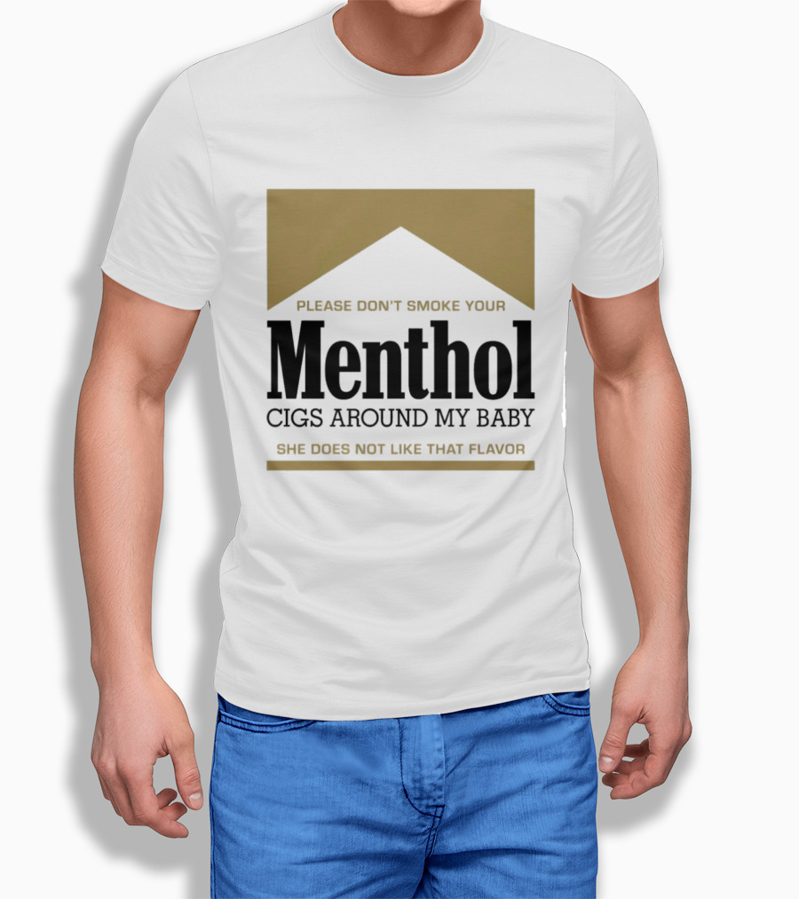 Please Don't Smoke Your Menthol Cigs Around My Baby She Does Not Like That Flavor T-Shirt