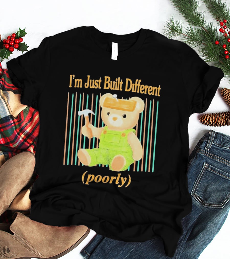 I'm Just Built Different Poorly Bear In Overalls With Hammer T-Shirt