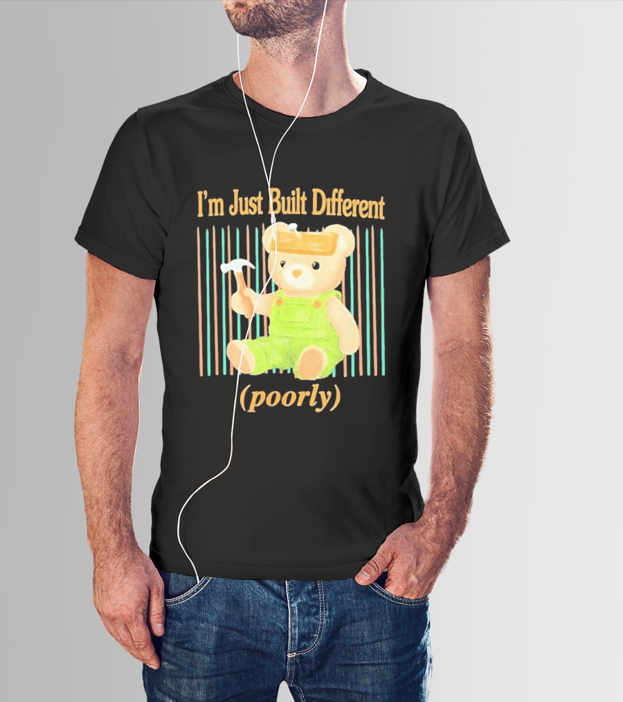 I'm Just Built Different Poorly Bear In Overalls With Hammer T-Shirt