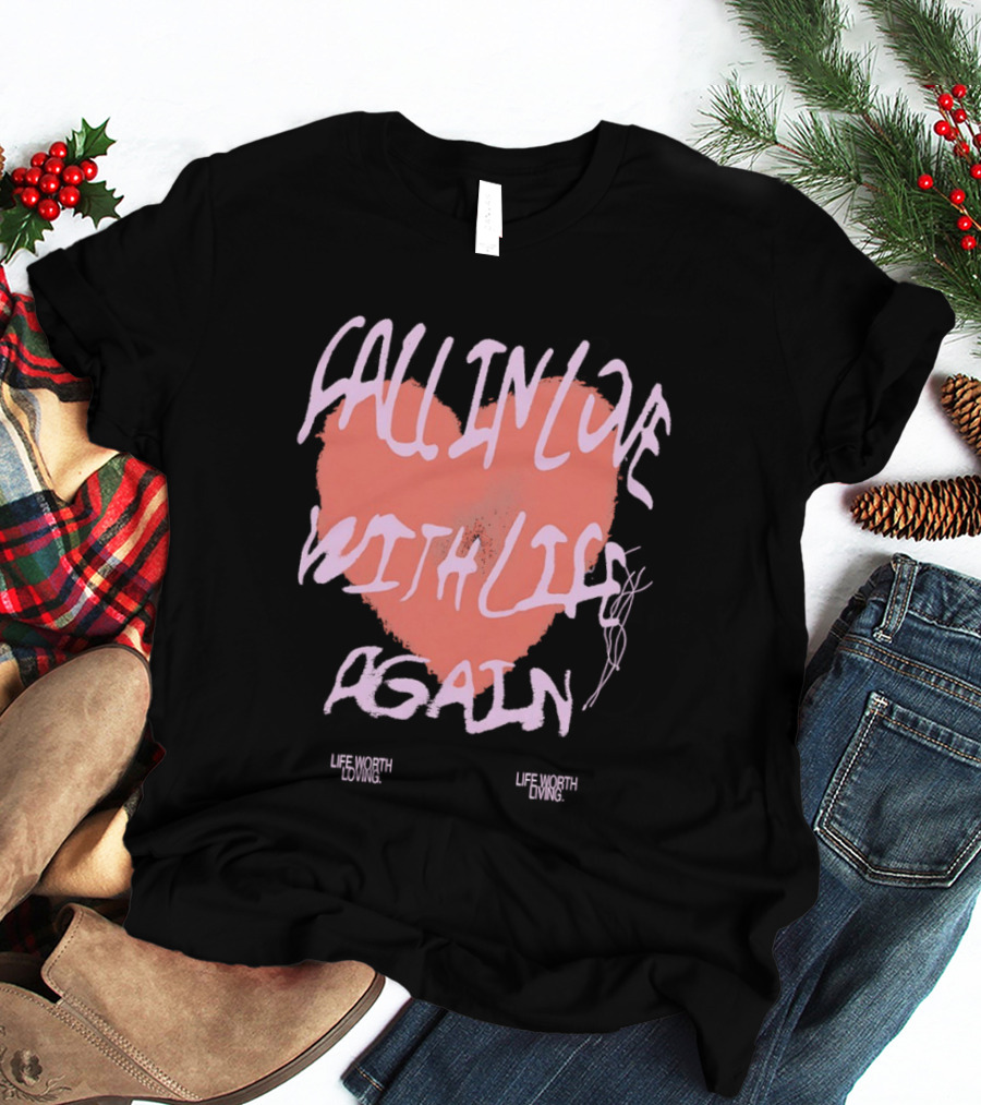 Fall In Love With Life Again Life Worth Loving Life Worth Living T-Shirt