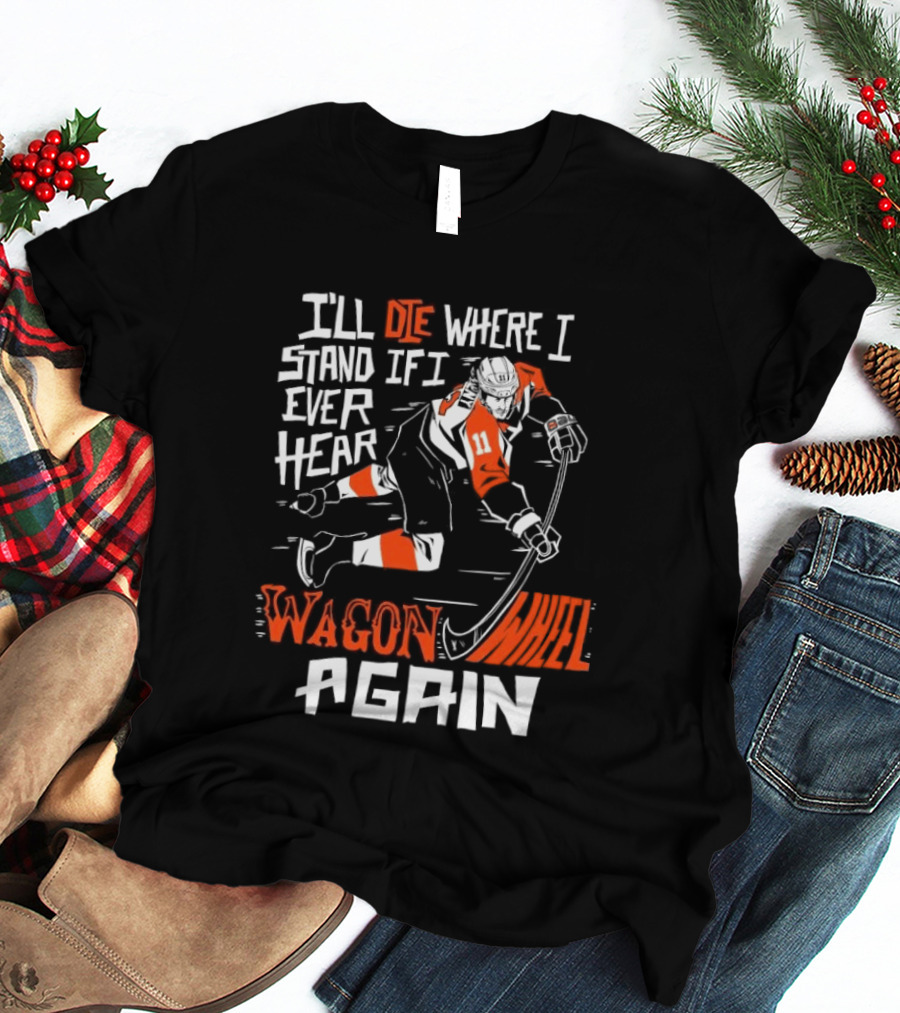 Philadelphia Flyers I'll Die Where I Stand If I Ever Hear Wagon Wheel Again Hockey Player T-Shirt