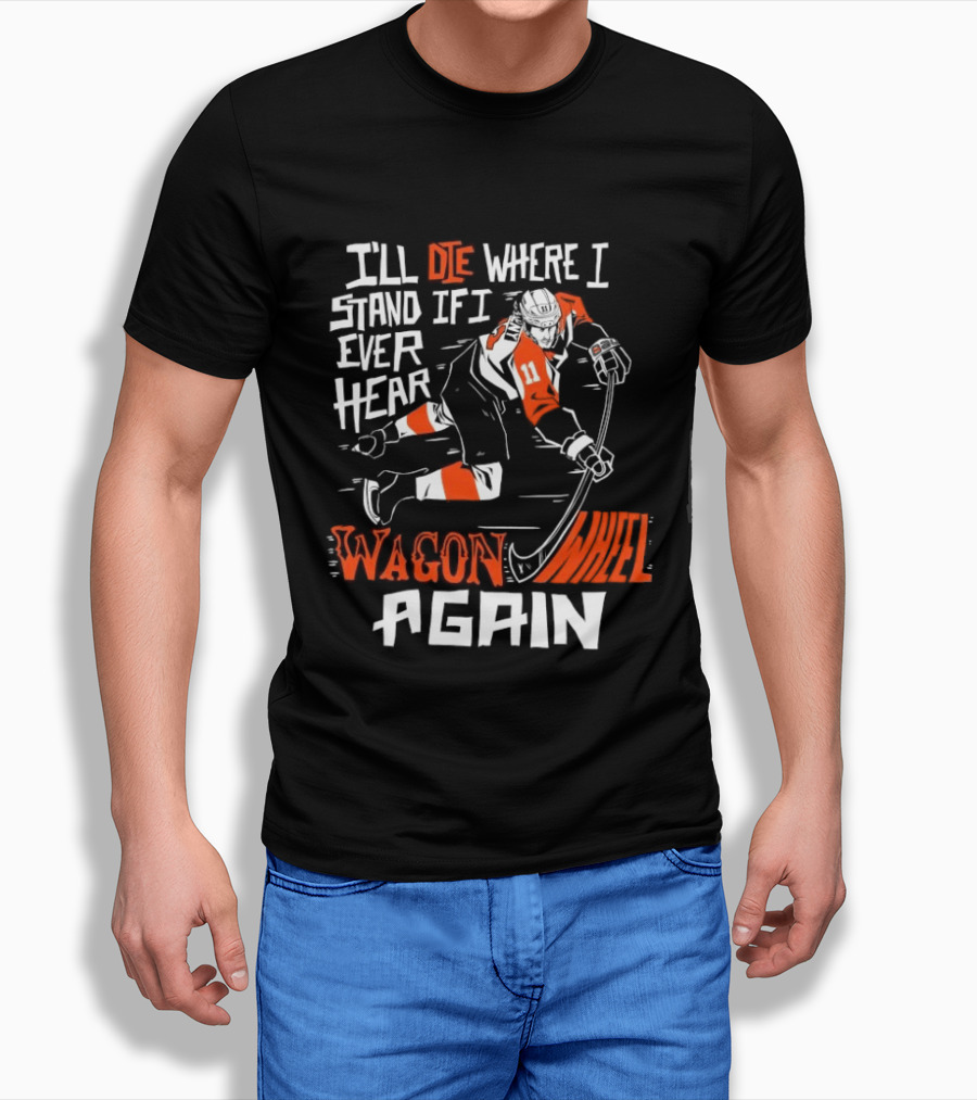 Philadelphia Flyers I'll Die Where I Stand If I Ever Hear Wagon Wheel Again Hockey Player T-Shirt