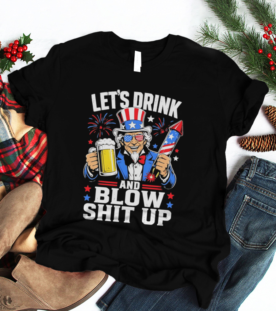Let's Drink And Blow Shit Up Uncle Sam Beer And Fireworks 4th Of July T-Shirt