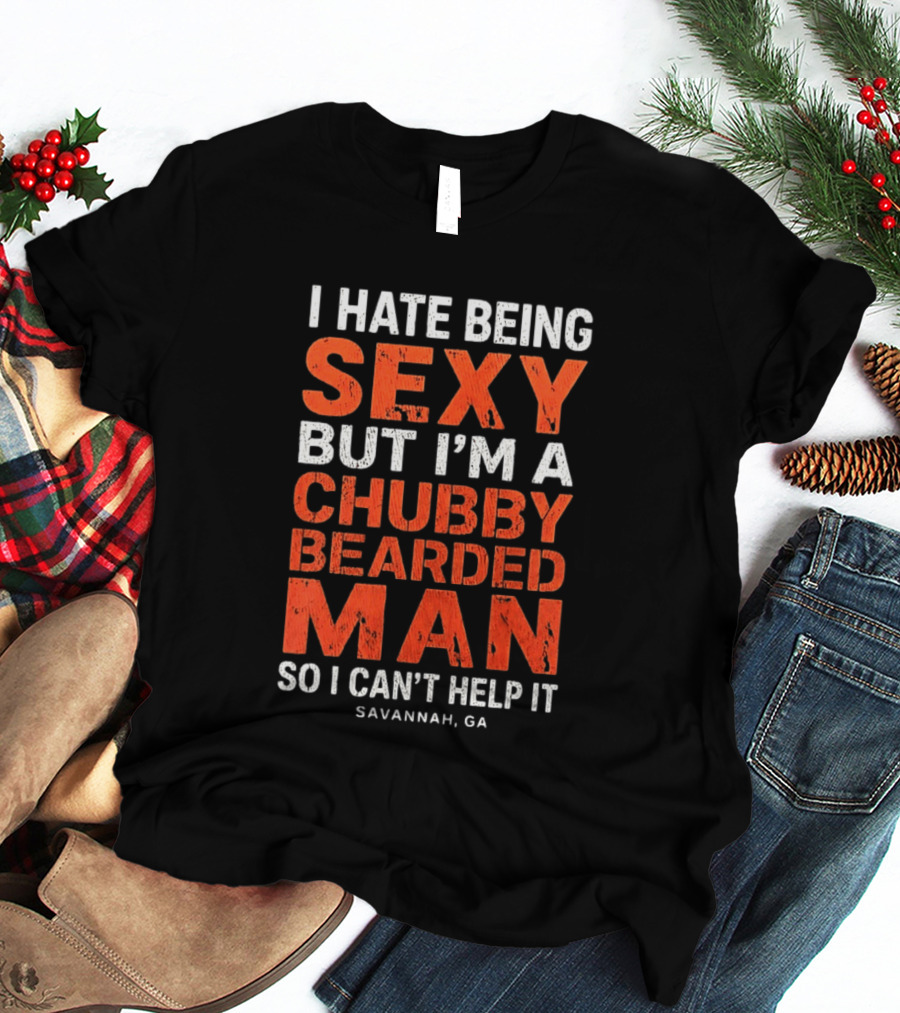 I Hate Being Sexy But I'm A Chubby Bearded Man So I Can't Help It Savannah Ga T-Shirt