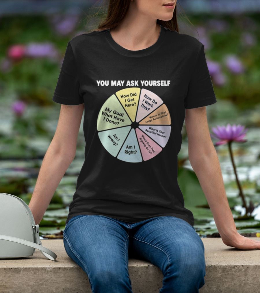 You May Ask Yourself How Did I Get Here My God What Have I Done T-Shirt