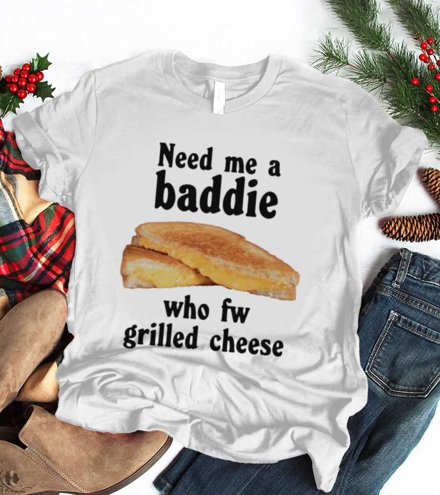 Need Me A Baddie Who Fw Grilled Cheese Sandwich Funny Meme T-Shirt