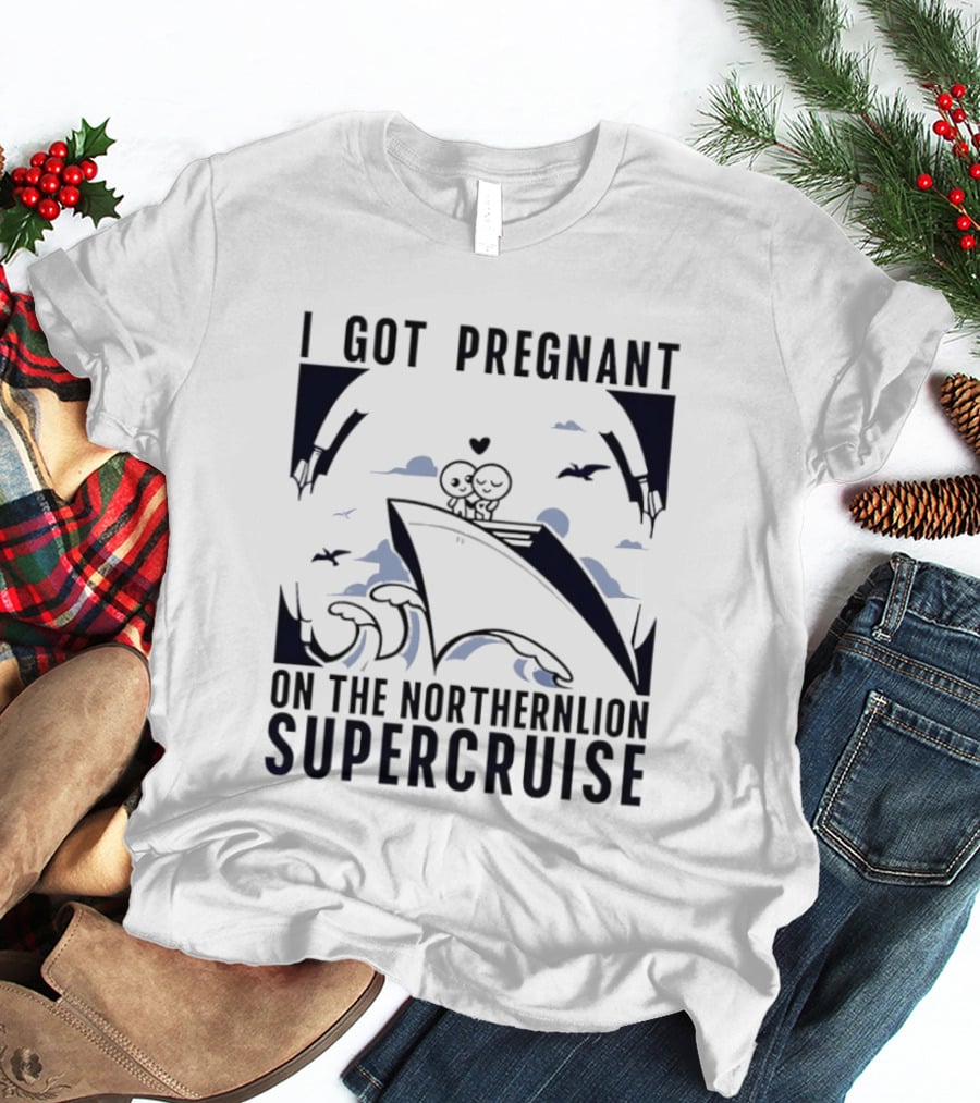 I Got Pregnant On The Northernlion Supercruise Romantic Humor Cruise T-Shirt