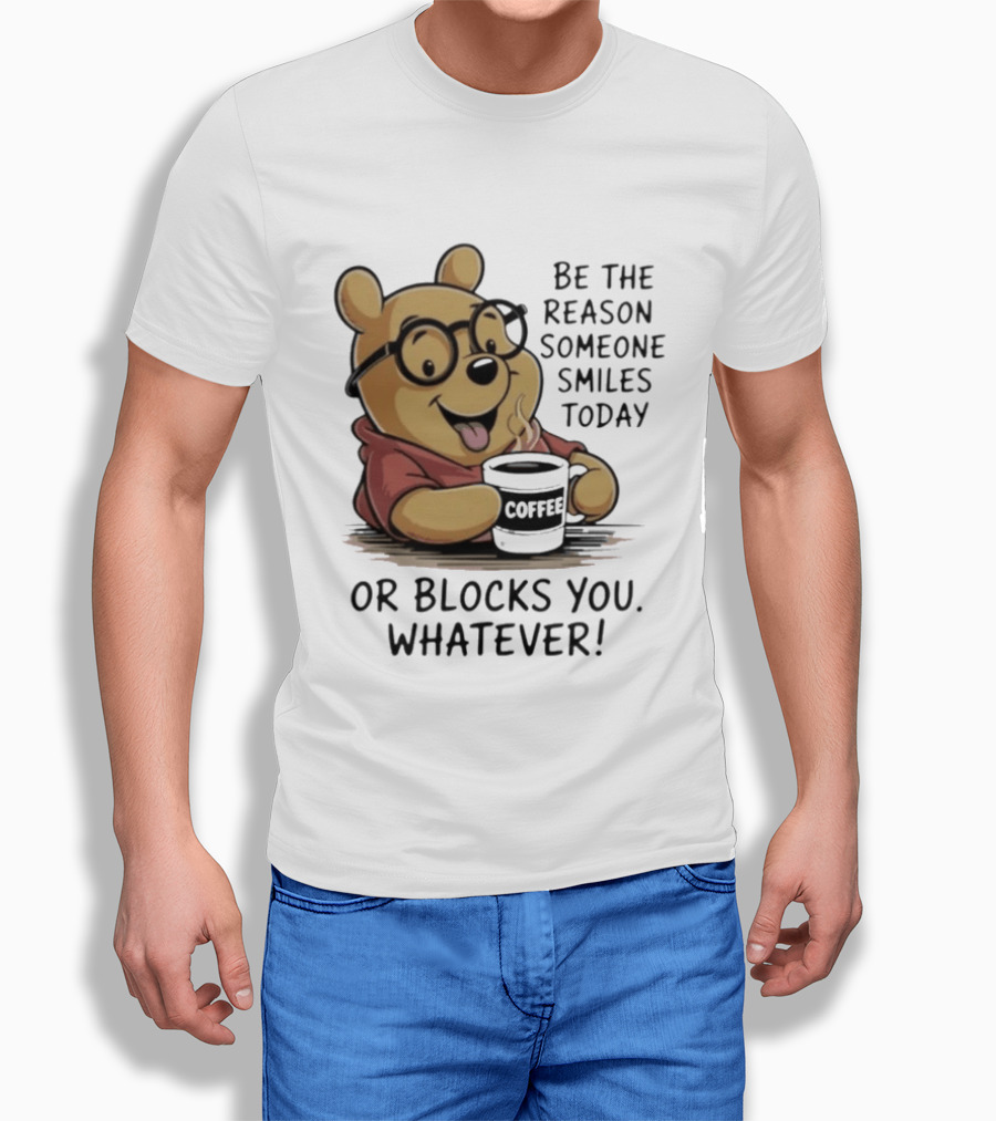 Pooh Coffee Be The Reason Someone Smiles Today Or Blocks You Whatever T-Shirt