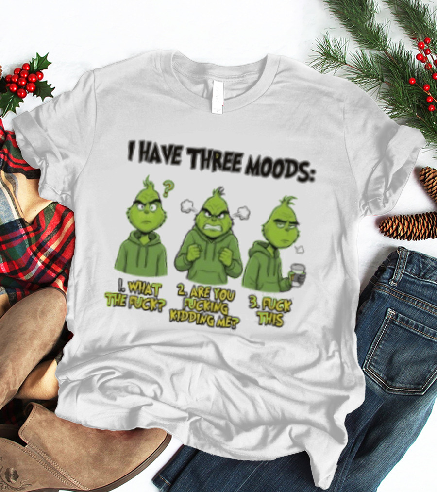 Grinch I Have Three Moods What The Fuck Are You Fucking Kidding Me Fuck This T-Shirt
