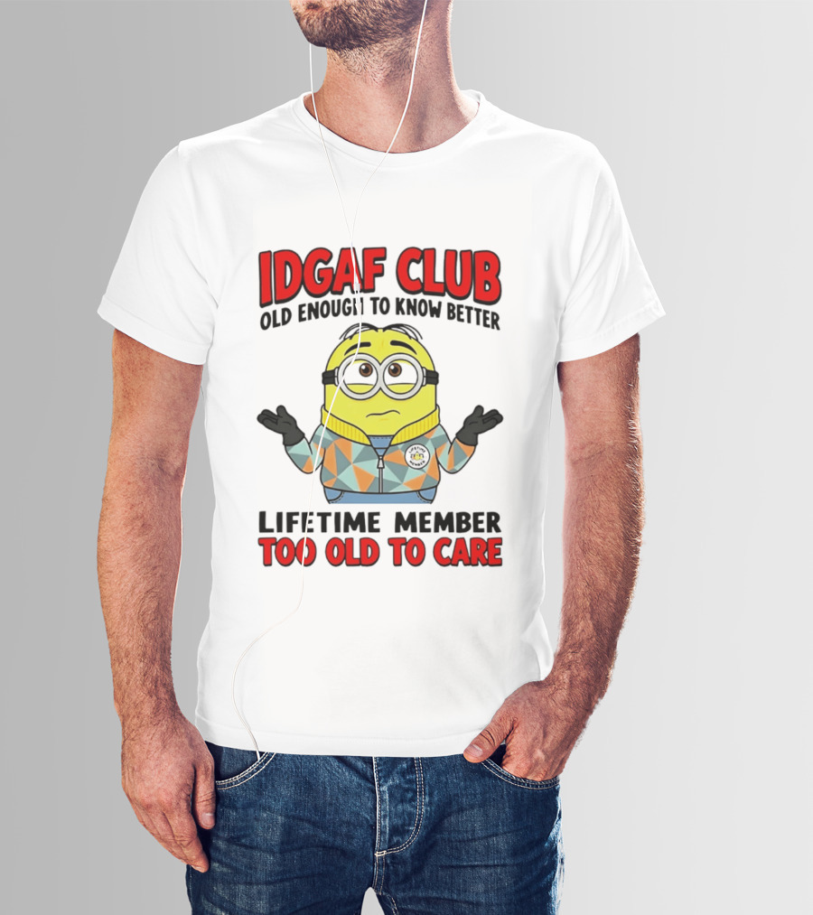 IDGAF Club Old Enough To Know Better Lifetime Member Too Old To Care Minion T-Shirt