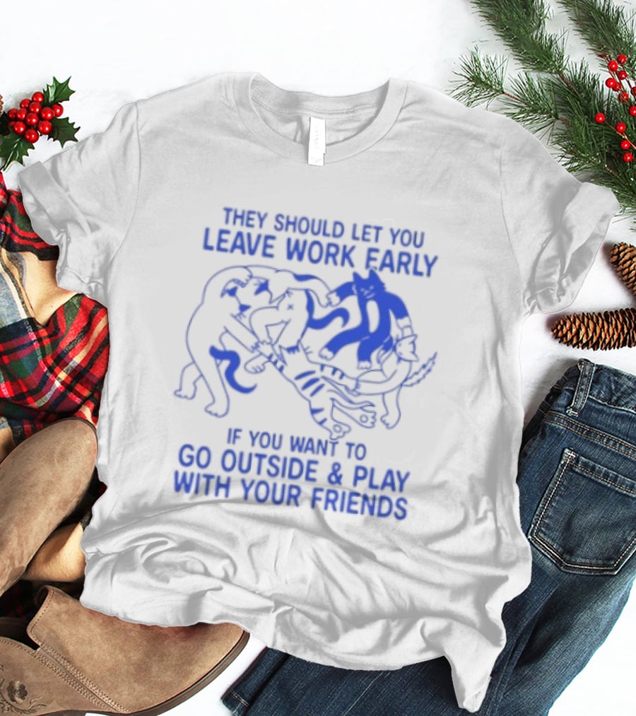 They Should Let You Leave Work Early To Go Outside And Play With Your Friends With Cat And Dog Playing T-Shirt