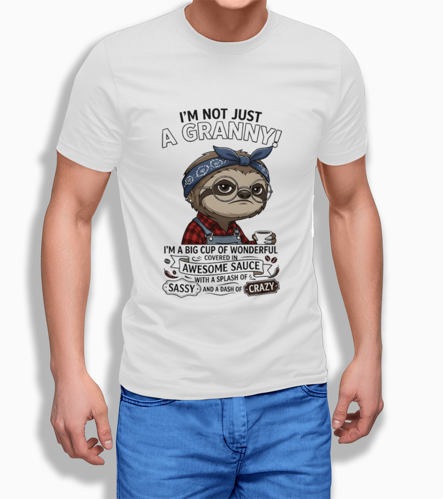 I'm Not Just A Granny I'm A Big Cup Of Wonderful Covered In Awesome Sauce Sassy Crazy T-Shirt