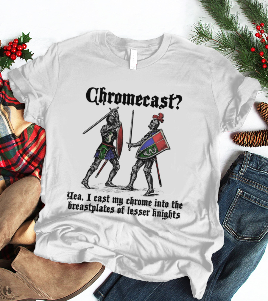 Chromecast Yeah I Cast My Chrome Into The Breastplates Of Lesser Knights Medieval Knights Battle Scene T-Shirt