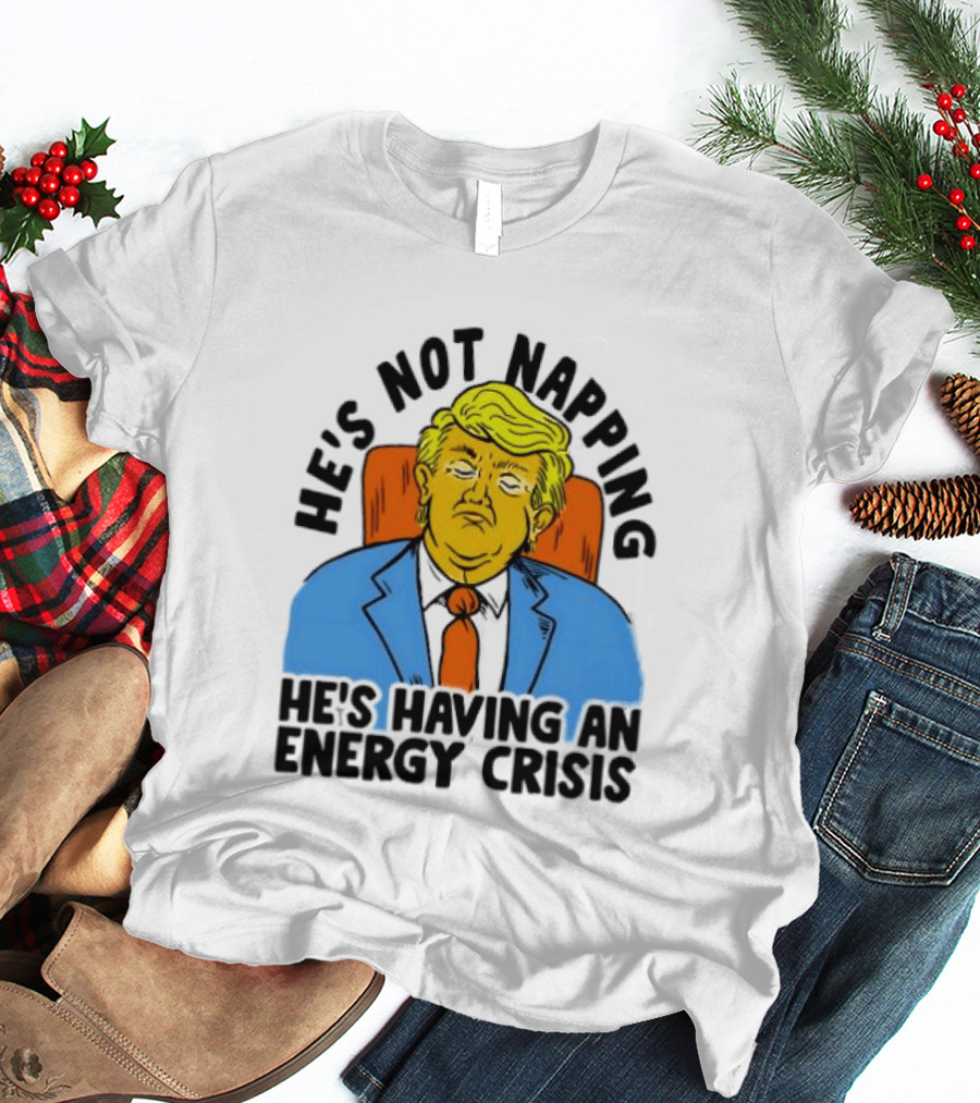 He's Not Napping He's Having An Energy Crisis Trump Sarcastic Boss Dog T-Shirt