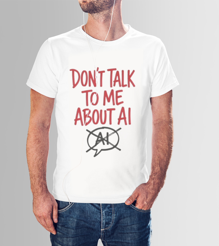Don't Talk To Me About AI Anti AI T-Shirt