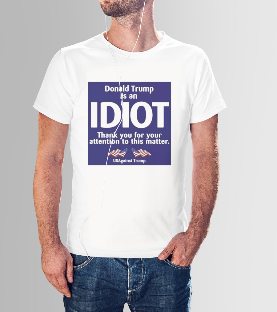 Donald Trump Is An Idiot Thank You For Your Attention To This Matter USAgainst1 Trump T-Shirt