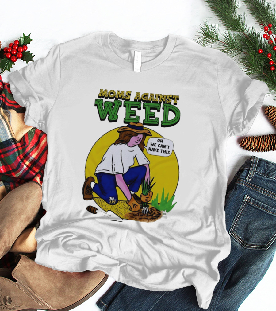 Moms Against Weed Oh We Can't Have This Gardening T-Shirt