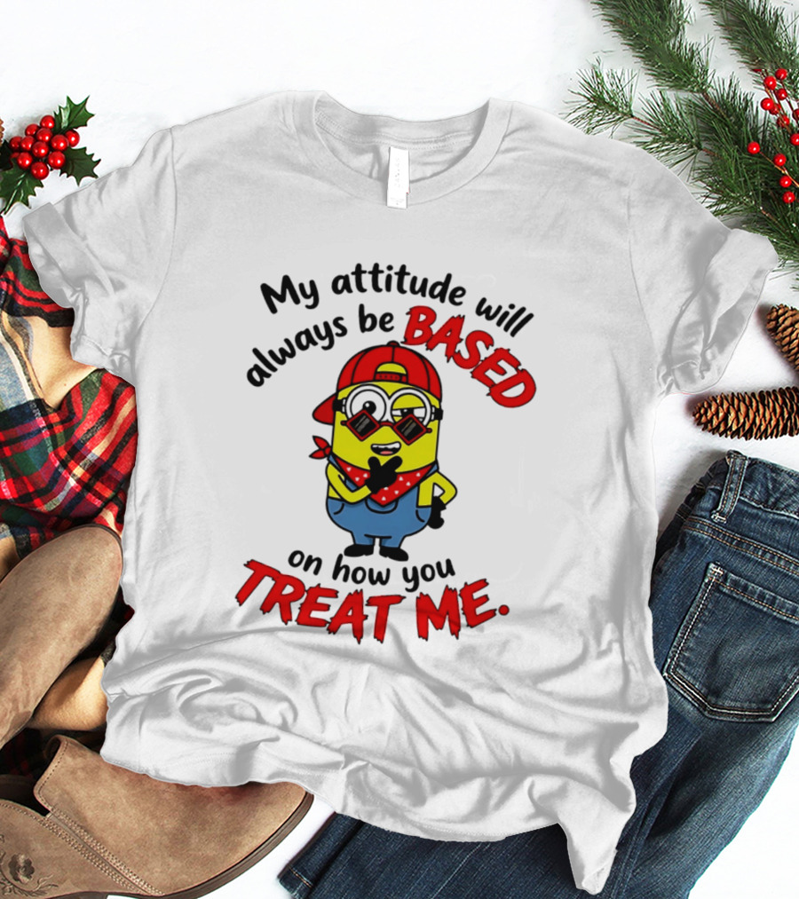 My Attitude Will Always Be Based On How You Treat Me Minion T-Shirt