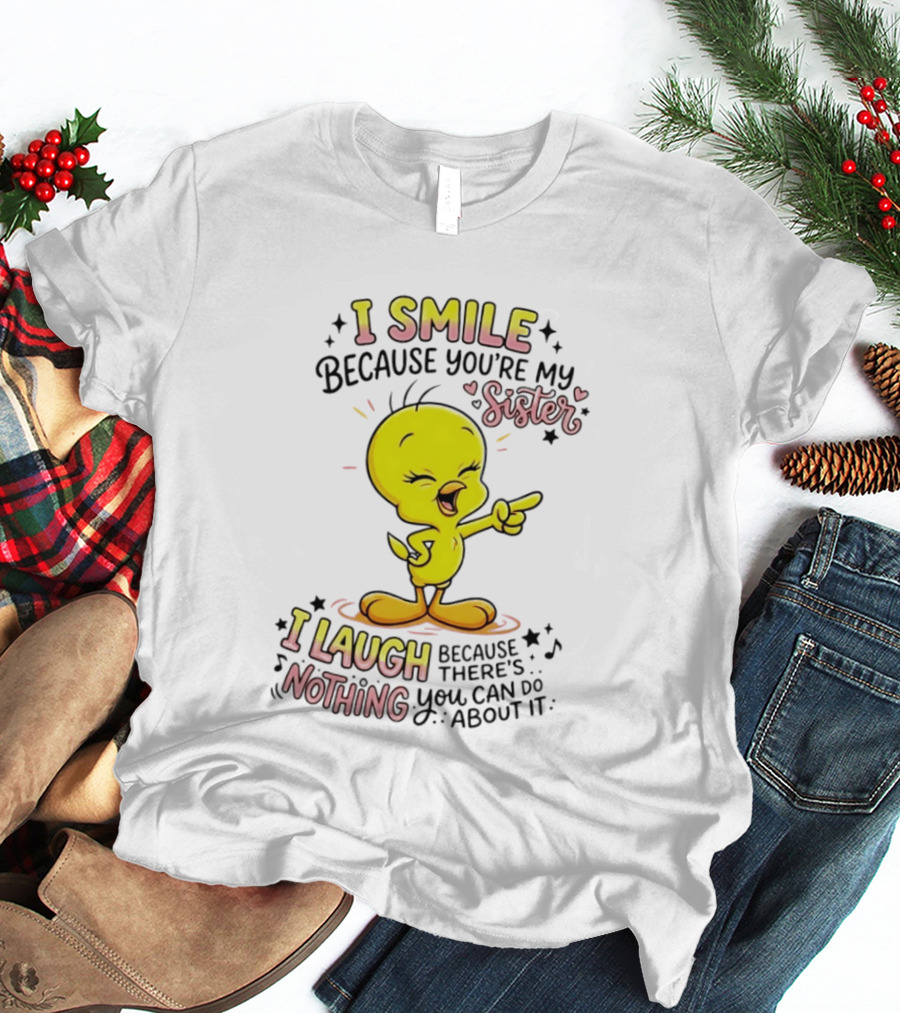 Tweety Bird I Smile Because You're My Sister I Laugh Because There's Nothing You Can Do About It T-Shirt