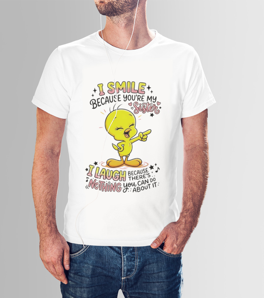 Tweety Bird I Smile Because You're My Sister I Laugh Because There's Nothing You Can Do About It T-Shirt