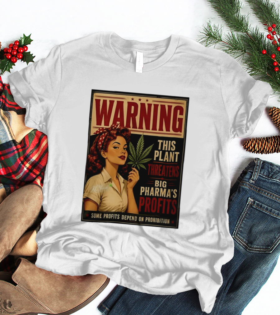 Warning This Plant Threatens Big Pharma's Profits Some Profits Depend On Prohibition T-Shirt