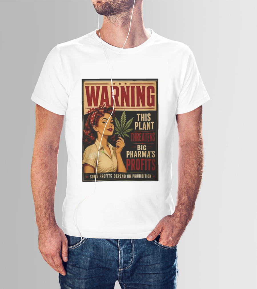 Warning This Plant Threatens Big Pharma's Profits Some Profits Depend On Prohibition T-Shirt