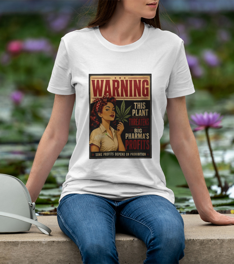 Warning This Plant Threatens Big Pharma's Profits Some Profits Depend On Prohibition T-Shirt