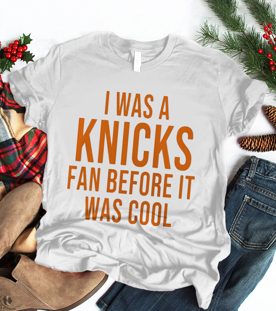 I Was A Knicks Fan Before It Was T-Shirt