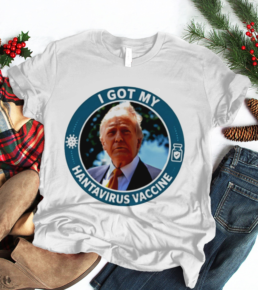 I Got My Hantavirus Vaccine Donald Trump T-Shirt